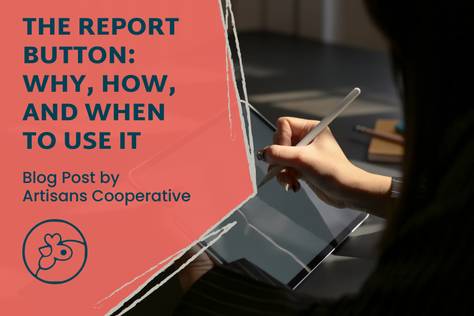 On the left: "The Report Button: Why, How, and When to Use It" with "Blog Post by Artisans Cooperative" and the Coop's logo underneath. To the right is a photo of someone holding a tablet and writing with a stylus on it. Only their hands are visible and their hair is in shadow.
